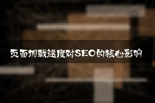 页面加载速度对SEO的核心影响