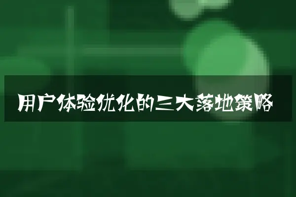 用户体验优化的三大落地策略