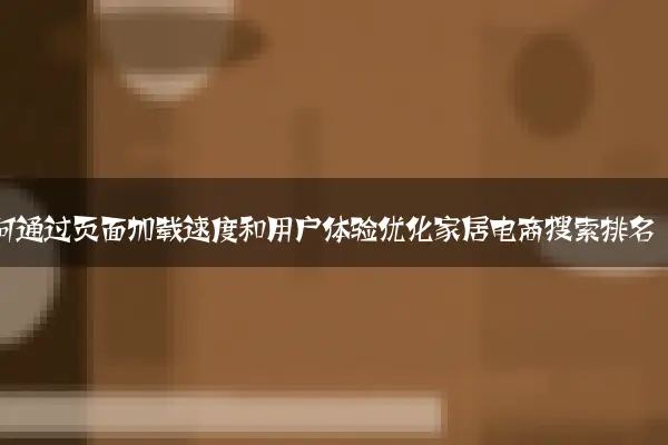 如何通过页面加载速度和用户体验优化家居电商搜索排名