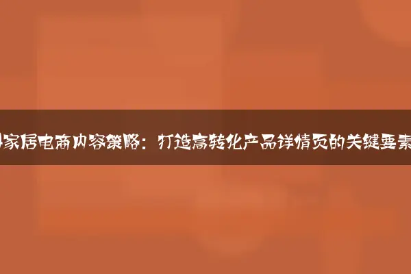 2024家居电商内容策略：打造高转化产品详情页的关键要素