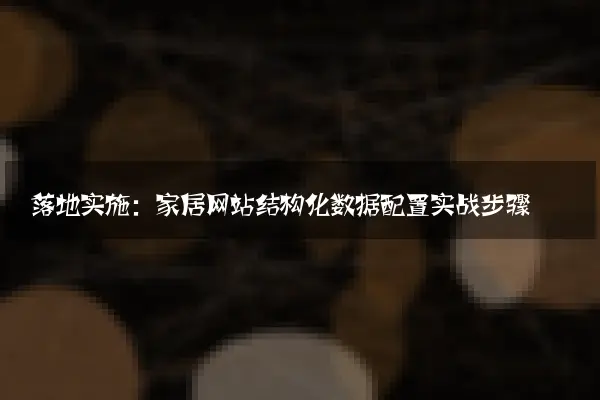 落地实施：家居网站结构化数据配置实战步骤