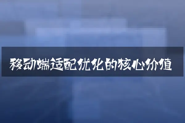 移动端适配优化的核心价值