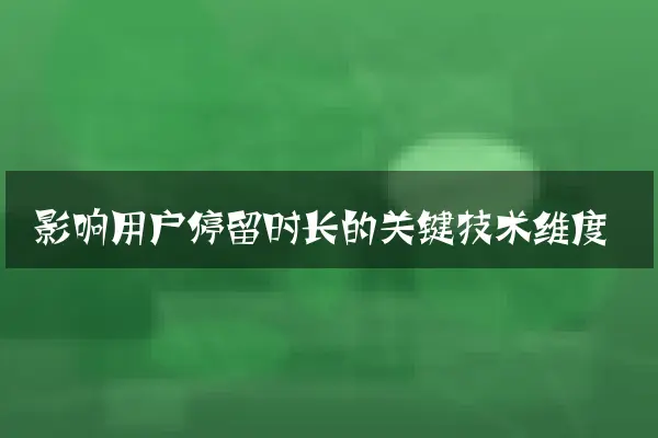 影响用户停留时长的关键技术维度