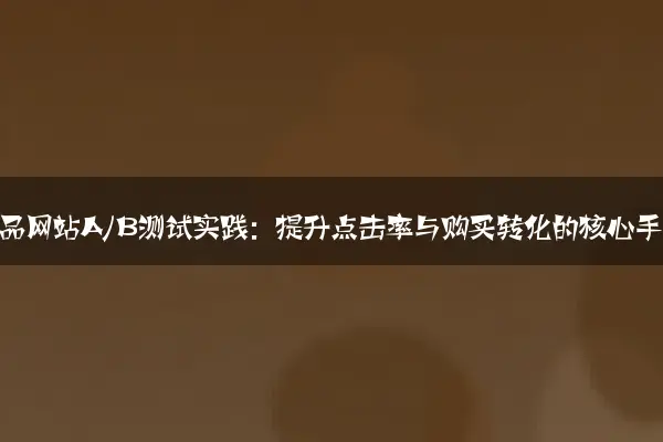 家居用品网站A/B测试实践：提升点击率与购买转化的核心手段